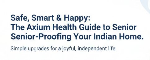 A Simple 5-Step Guide to Senior-Proofing Your Indian Home
