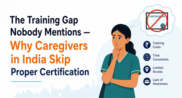 The Training Gap Nobody Mentions  - Why Caregivers in India Skip Proper Certification